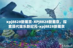 xpj8828新葡京-XPJ8828新葡京，探索现代娱乐新纪元-xpj8828新葡京