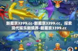 新葡京3399.cc-新葡京3399.cc，探索现代娱乐新境界-新葡京3399.cc