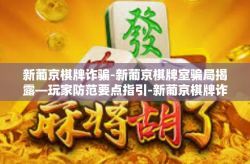 新葡京棋牌诈骗-新葡京棋牌室骗局揭露—玩家防范要点指引-新葡京棋牌诈骗