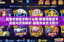 新葡京会员卡有什么用-新葡京会员卡，功能与优势解析-新葡京会员卡有什么用