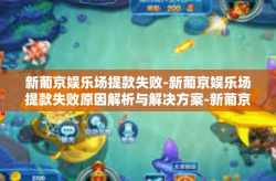 新葡京娱乐场提款失败-新葡京娱乐场提款失败原因解析与解决方案-新葡京娱乐场提款失败