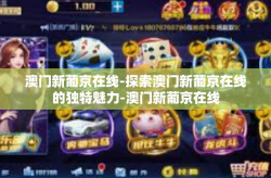 澳门新葡京在线-探索澳门新葡京在线的独特魅力-澳门新葡京在线