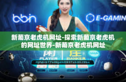 新葡京老虎机网址-探索新葡京老虎机的网址世界-新葡京老虎机网址