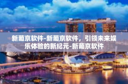 新葡京软件-新葡京软件，引领未来娱乐体验的新纪元-新葡京软件