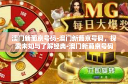 澳门新葡京号码-澳门新葡京号码，探索未知与了解经典-澳门新葡京号码