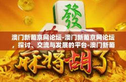 澳门新葡京网论坛-澳门新葡京网论坛，探讨、交流与发展的平台-澳门新葡京网论坛