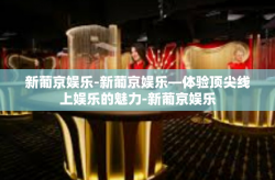 新葡京娱乐-新葡京娱乐—体验顶尖线上娱乐的魅力-新葡京娱乐