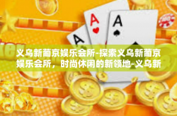 义乌新葡京娱乐会所-探索义乌新葡京娱乐会所，时尚休闲的新领地-义乌新葡京娱乐会所