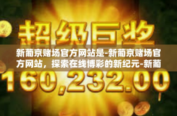 新葡京赌场官方网站是-新葡京赌场官方网站，探索在线博彩的新纪元-新葡京赌场官方网站是