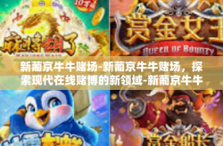 新葡京牛牛赌场-新葡京牛牛赌场，探索现代在线赌博的新领域-新葡京牛牛赌场