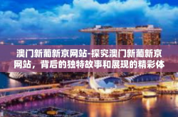 澳门新葡新京网站-探究澳门新葡新京网站，背后的独特故事和展现的精彩体验-澳门新葡新京网站