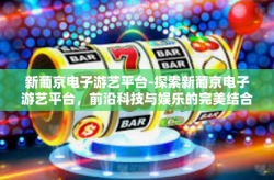 新葡京电子游艺平台-探索新葡京电子游艺平台，前沿科技与娱乐的完美结合-新葡京电子游艺平台