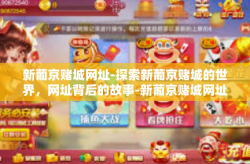 新葡京赌城网址-探索新葡京赌城的世界，网址背后的故事-新葡京赌城网址