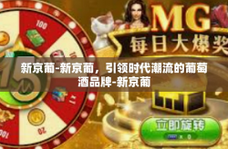 新京葡-新京葡，引领时代潮流的葡萄酒品牌-新京葡