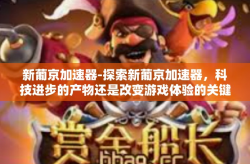 新葡京加速器-探索新葡京加速器，科技进步的产物还是改变游戏体验的关键？新葡京加速器