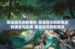 英皇娱乐到新葡京-英皇娱乐到新葡京的演变与发展-英皇娱乐到新葡京