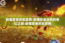 新葡京老虎机官网-新葡京老虎机的奇幻之旅-新葡京老虎机官网