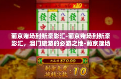 葡京赌场到新濠影汇-葡京赌场到新濠影汇，澳门旅游的必游之地-葡京赌场到新濠影汇