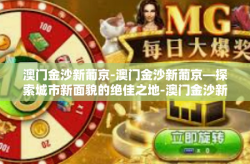 澳门金沙新葡京-澳门金沙新葡京—探索城市新面貌的绝佳之地-澳门金沙新葡京