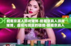新葡京真人游戏赌博-新葡京真人游戏赌博，虚拟与现实的碰撞-新葡京真人游戏赌博