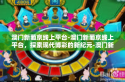 澳门新葡京线上平台-澳门新葡京线上平台，探索现代博彩的新纪元-澳门新葡京线上平台