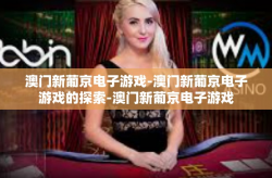 澳门新葡京电子游戏-澳门新葡京电子游戏的探索-澳门新葡京电子游戏