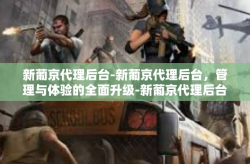 新葡京代理后台-新葡京代理后台，管理与体验的全面升级-新葡京代理后台