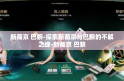 新葡京 巴黎-探索新葡京与巴黎的不解之缘-新葡京 巴黎