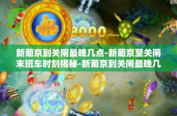 新葡京到关闸最晚几点-新葡京至关闸末班车时刻揭秘-新葡京到关闸最晚几点