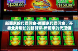 新葡京的代理佣金-新葡京代理佣金，开启业务增长的新引擎-新葡京的代理佣金
