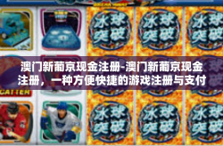 澳门新葡京现金注册-澳门新葡京现金注册，一种方便快捷的游戏注册与支付方式-澳门新葡京现金注册