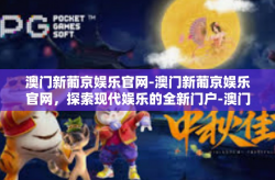 澳门新葡京娱乐官网-澳门新葡京娱乐官网，探索现代娱乐的全新门户-澳门新葡京娱乐官网