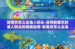 新葡京怎么去渔人码头-探寻新葡京到渔人码头的路线指南-新葡京怎么去渔人码头