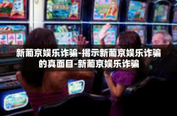 新葡京娱乐诈骗-揭示新葡京娱乐诈骗的真面目-新葡京娱乐诈骗