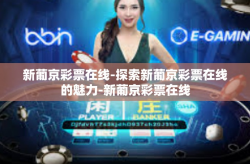 新葡京彩票在线-探索新葡京彩票在线的魅力-新葡京彩票在线