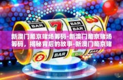 新澳门葡京赌场筹码-新澳门葡京赌场筹码，揭秘背后的故事-新澳门葡京赌场筹码