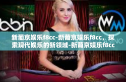 新葡京娱乐f8cc-新葡京娱乐f8cc，探索现代娱乐的新领域-新葡京娱乐f8cc