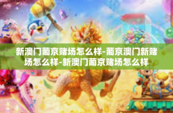 新澳门葡京赌场怎么样-葡京澳门新赌场怎么样-新澳门葡京赌场怎么样