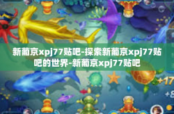 新葡京xpj77贴吧-探索新葡京xpj77贴吧的世界-新葡京xpj77贴吧