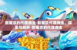 新葡京的代理佣金-新葡京代理佣金,探索与解析-新葡京的代理佣金