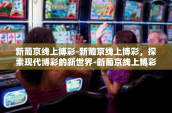 新葡京线上博彩-新葡京线上博彩，探索现代博彩的新世界-新葡京线上博彩