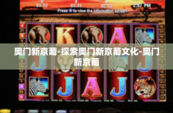 奥门新京葡-探索奥门新京葡文化-奥门新京葡