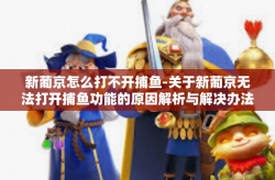 新葡京怎么打不开捕鱼-关于新葡京无法打开捕鱼功能的原因解析与解决办法-新葡京怎么打不开捕鱼