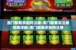 澳门新葡京如何注册-澳门新葡京注册攻略详解-澳门新葡京如何注册