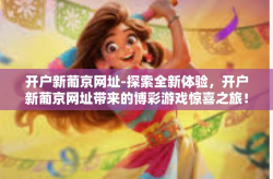 开户新葡京网址-探索全新体验，开户新葡京网址带来的博彩游戏惊喜之旅！带你迈入快乐的入门操作新通道-开户新葡京网址