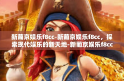 新葡京娱乐f8cc-新葡京娱乐f8cc，探索现代娱乐的新天地-新葡京娱乐f8cc