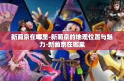 新葡京在哪里-新葡京的地理位置与魅力-新葡京在哪里
