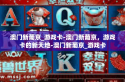 澳门新葡京_游戏卡-澳门新葡京，游戏卡的新天地-澳门新葡京_游戏卡
