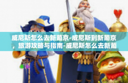 威尼斯怎么去新葡京-威尼斯到新葡京，旅游攻略与指南-威尼斯怎么去新葡京