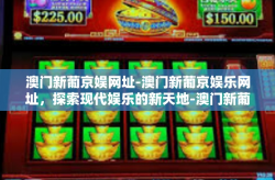 澳门新葡京娱网址-澳门新葡京娱乐网址，探索现代娱乐的新天地-澳门新葡京娱网址